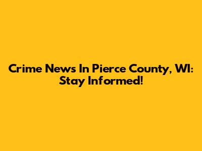 Crime News In Pierce County, WI: Stay Informed!