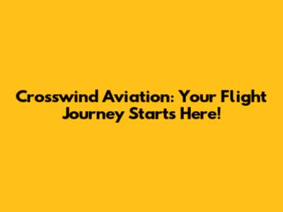 Crosswind Aviation: Your Flight Journey Starts Here!