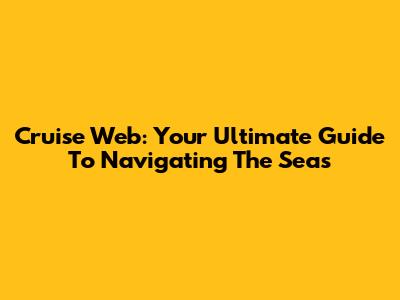 Cruise Web: Your Ultimate Guide To Navigating The Seas