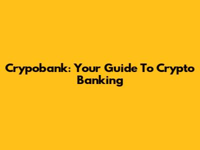 Crypobank: Your Guide To Crypto Banking