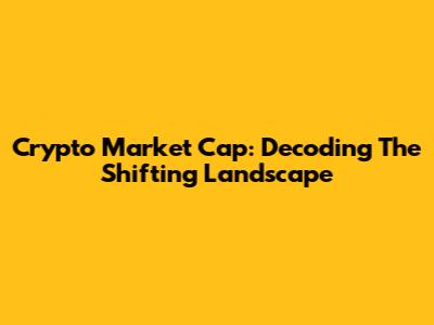 Crypto Market Cap: Decoding The Shifting Landscape