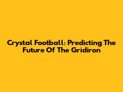 Crystal Football: Predicting The Future Of The Gridiron