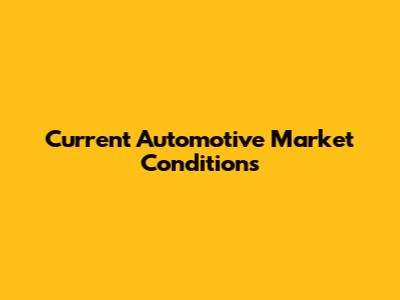 Current Automotive Market Conditions