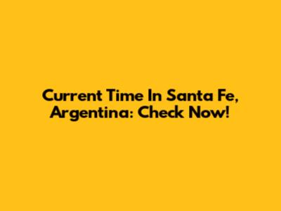 Current Time In Santa Fe, Argentina: Check Now!