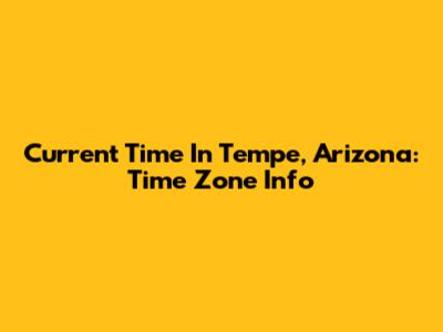 Current Time In Tempe, Arizona: Time Zone Info