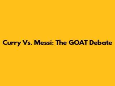 Curry Vs. Messi: The GOAT Debate