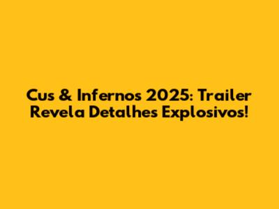 Cus & Infernos 2025: Trailer Revela Detalhes Explosivos!
