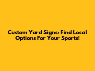 Custom Yard Signs: Find Local Options For Your Sports!