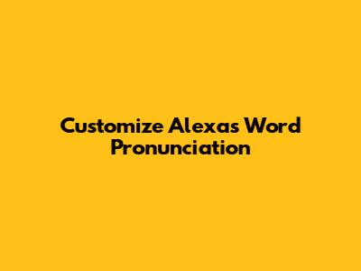 Customize Alexa's Word Pronunciation