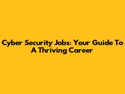 Cyber Security Jobs: Your Guide To A Thriving Career