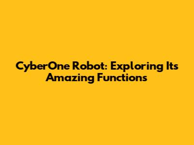 CyberOne Robot: Exploring Its Amazing Functions