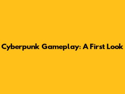 Cyberpunk Gameplay: A First Look