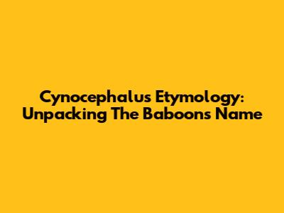 Cynocephalus Etymology: Unpacking The Baboon's Name
