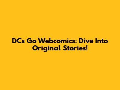DC's Go Webcomics: Dive Into Original Stories!