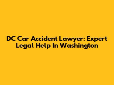 DC Car Accident Lawyer: Expert Legal Help In Washington