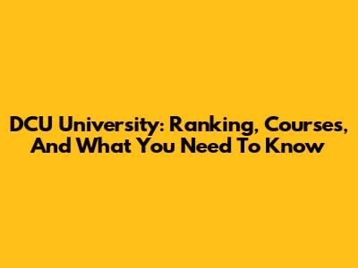 DCU University: Ranking, Courses, And What You Need To Know