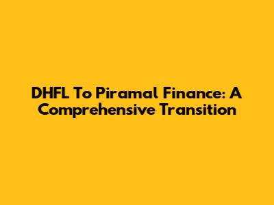 DHFL To Piramal Finance: A Comprehensive Transition