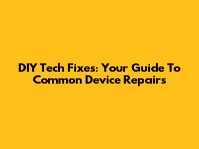 DIY Tech Fixes: Your Guide To Common Device Repairs