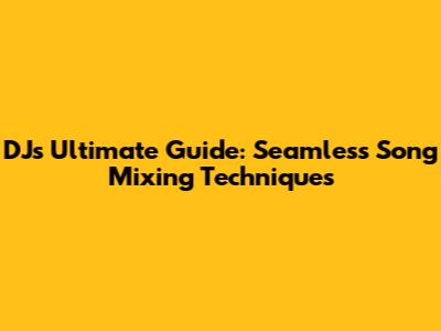 DJ's Ultimate Guide: Seamless Song Mixing Techniques