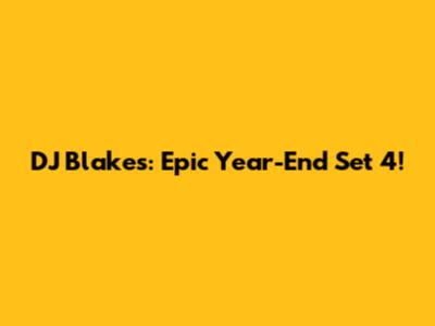 DJ Blakes: Epic Year-End Set 4!