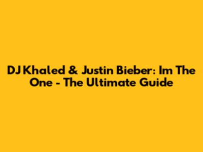 DJ Khaled & Justin Bieber: I'm The One - The Ultimate Guide
