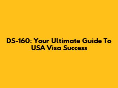 DS-160: Your Ultimate Guide To USA Visa Success