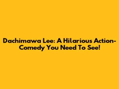 Dachimawa Lee: A Hilarious Action-Comedy You Need To See!