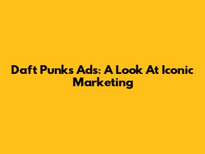 Daft Punk's Ads: A Look At Iconic Marketing