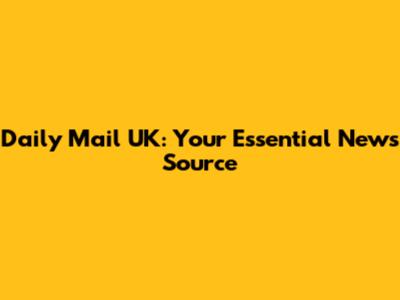Daily Mail UK: Your Essential News Source