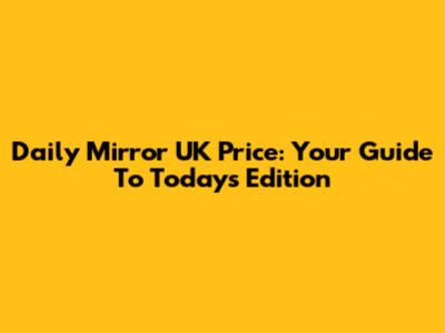 Daily Mirror UK Price: Your Guide To Today's Edition