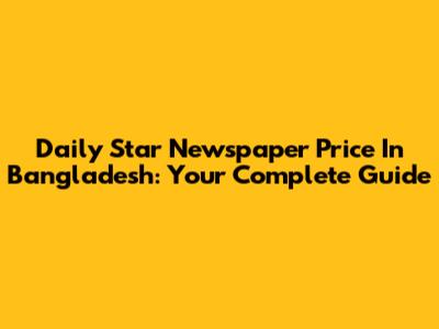 Daily Star Newspaper Price In Bangladesh: Your Complete Guide