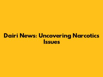 Dairi News: Uncovering Narcotics Issues