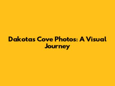 Dakota's Cove Photos: A Visual Journey