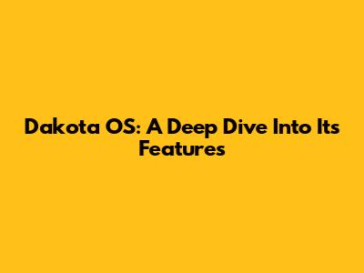 Dakota OS: A Deep Dive Into Its Features