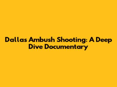 Dallas Ambush Shooting: A Deep Dive Documentary