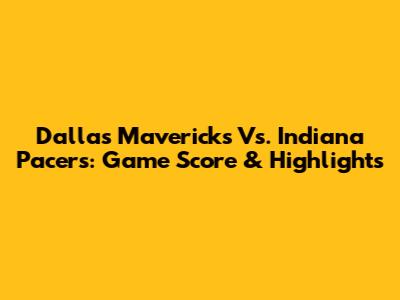 Dallas Mavericks Vs. Indiana Pacers: Game Score & Highlights
