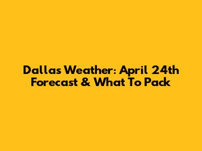 Dallas Weather: April 24th Forecast & What To Pack