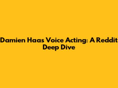 Damien Haas Voice Acting: A Reddit Deep Dive