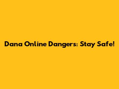 Dana Online Dangers: Stay Safe!