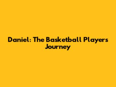 Daniel: The Basketball Player's Journey