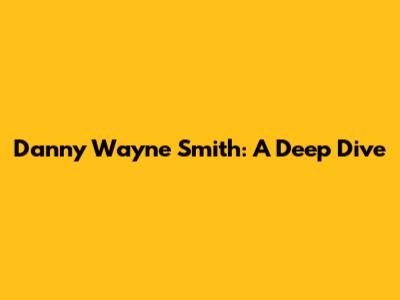 Danny Wayne Smith: A Deep Dive