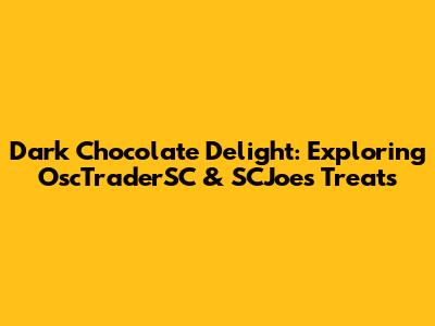 Dark Chocolate Delight: Exploring OscTraderSC & SCJoe's Treats
