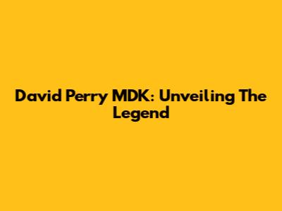David Perry MDK: Unveiling The Legend