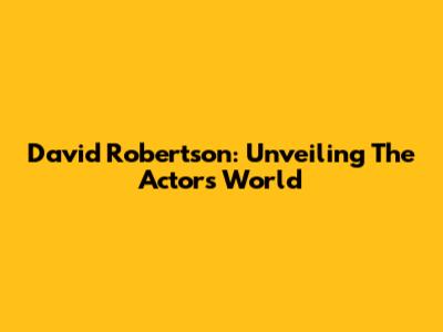 David Robertson: Unveiling The Actor's World