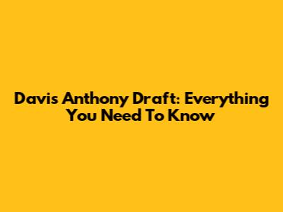 Davis Anthony Draft: Everything You Need To Know