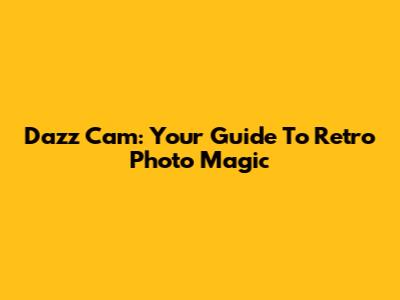 Dazz Cam: Your Guide To Retro Photo Magic
