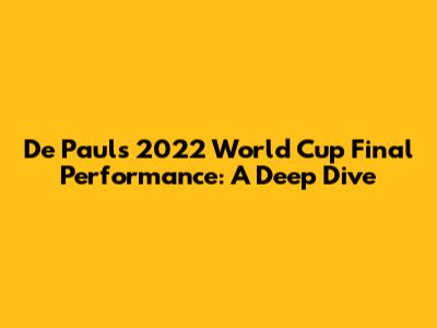De Paul's 2022 World Cup Final Performance: A Deep Dive