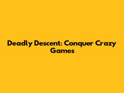 Deadly Descent: Conquer Crazy Games