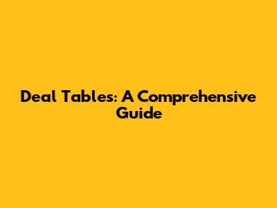 Deal Tables: A Comprehensive Guide