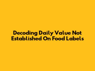 Decoding 'Daily Value Not Established' On Food Labels
